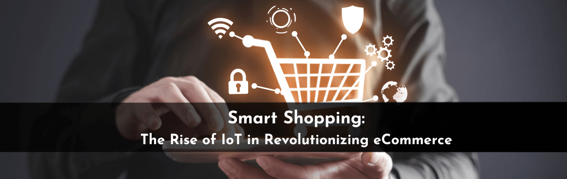 The Rise of IoT in Revolutionizing eCommerce